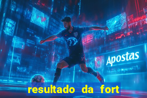 resultado da fort de hoje